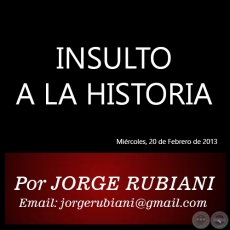 INSULTO A LA HISTORIA - Por JORGE RUBIANI - Mircoles, 20 de Febrero de 2013